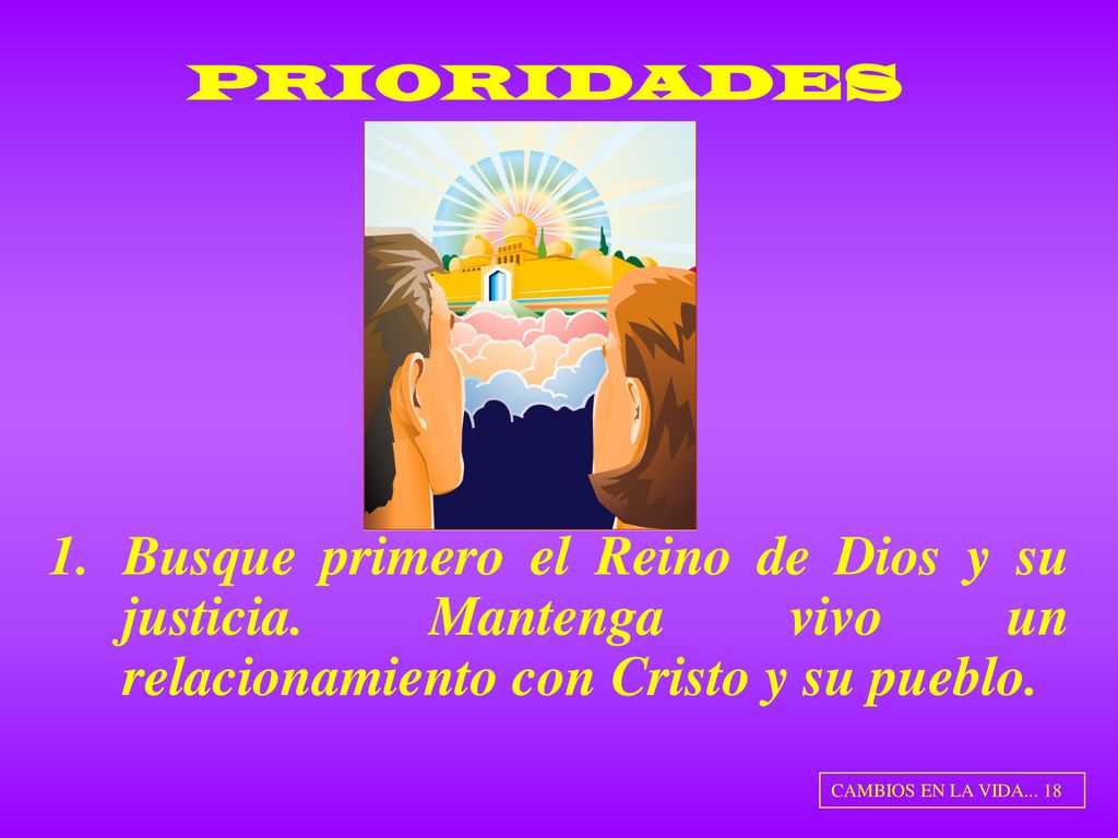 PRIORIDADES Busque primero el Reino de Dios y su justicia. Mantenga vivo un relacionamiento con Cristo y su pueblo.