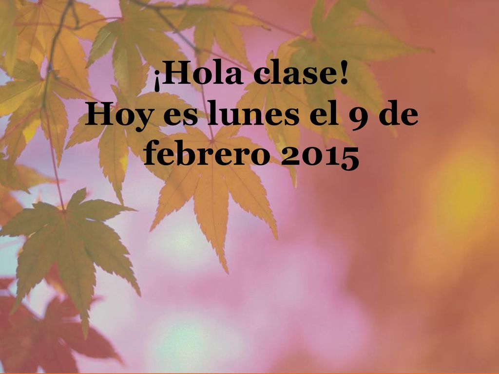 ¡Hola clase! Hoy es lunes el 9 de febrero 2015