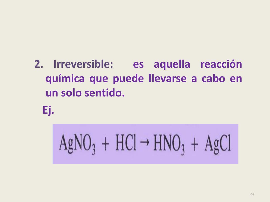 2. Irreversible: es aquella reacción química que puede llevarse a cabo en un solo sentido.