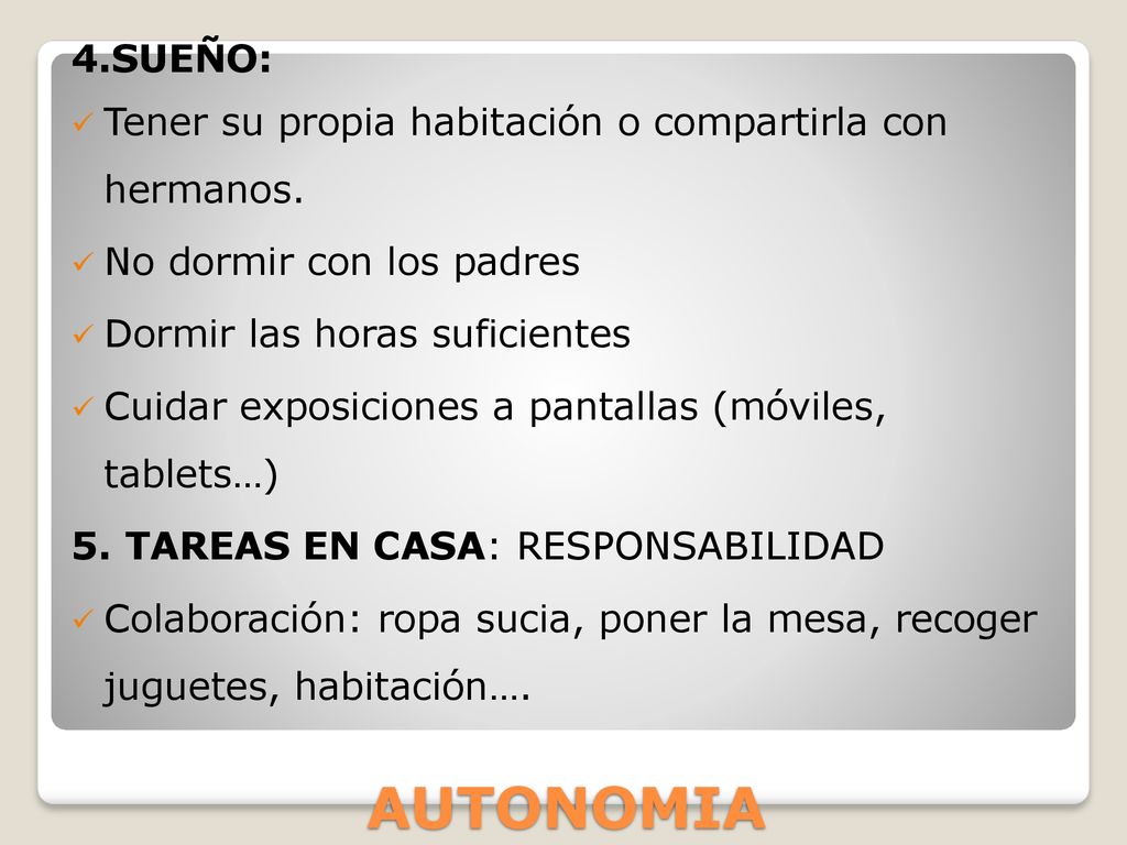 4.SUEÑO: Tener su propia habitación o compartirla con hermanos. No dormir con los padres. Dormir las horas suficientes.