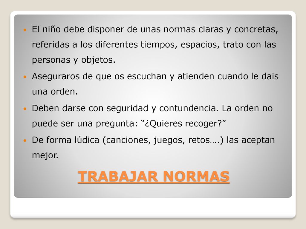 El niño debe disponer de unas normas claras y concretas, referidas a los diferentes tiempos, espacios, trato con las personas y objetos.