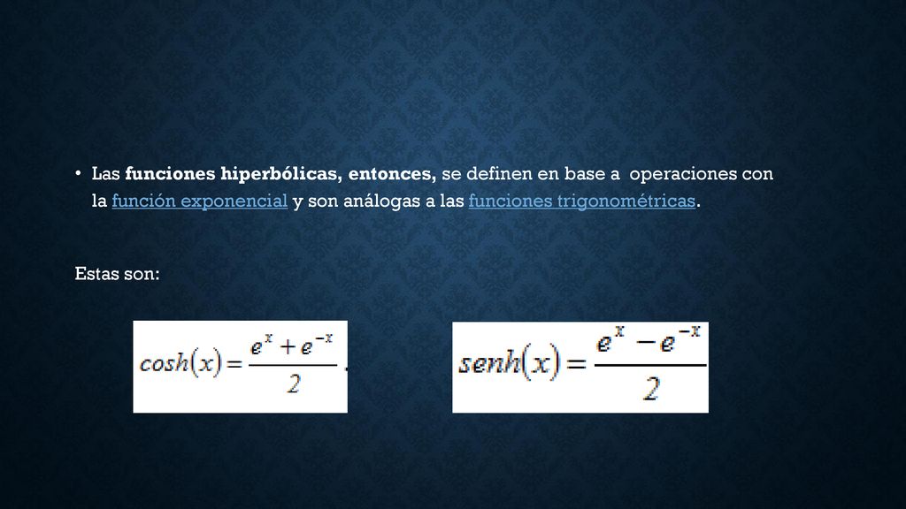 Las funciones hiperbólicas, entonces, se definen en base a operaciones con la función exponencial y son análogas a las funciones trigonométricas.