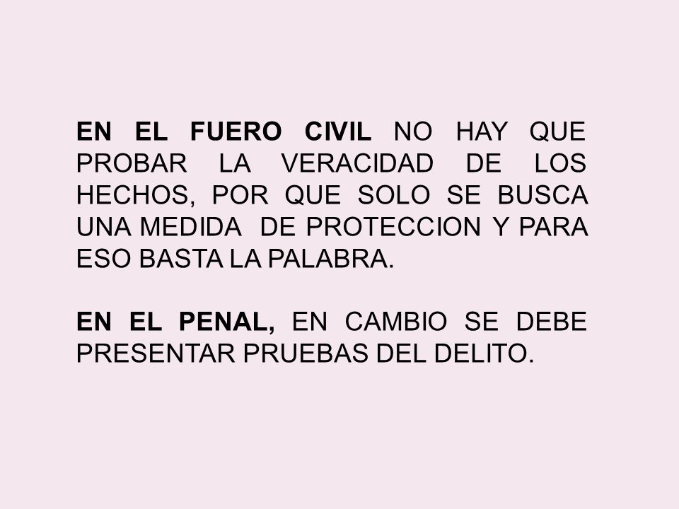 EN EL FUERO CIVIL NO HAY QUE PROBAR LA VERACIDAD DE LOS HECHOS, POR QUE SOLO SE BUSCA UNA MEDIDA DE PROTECCION Y PARA ESO BASTA LA PALABRA.