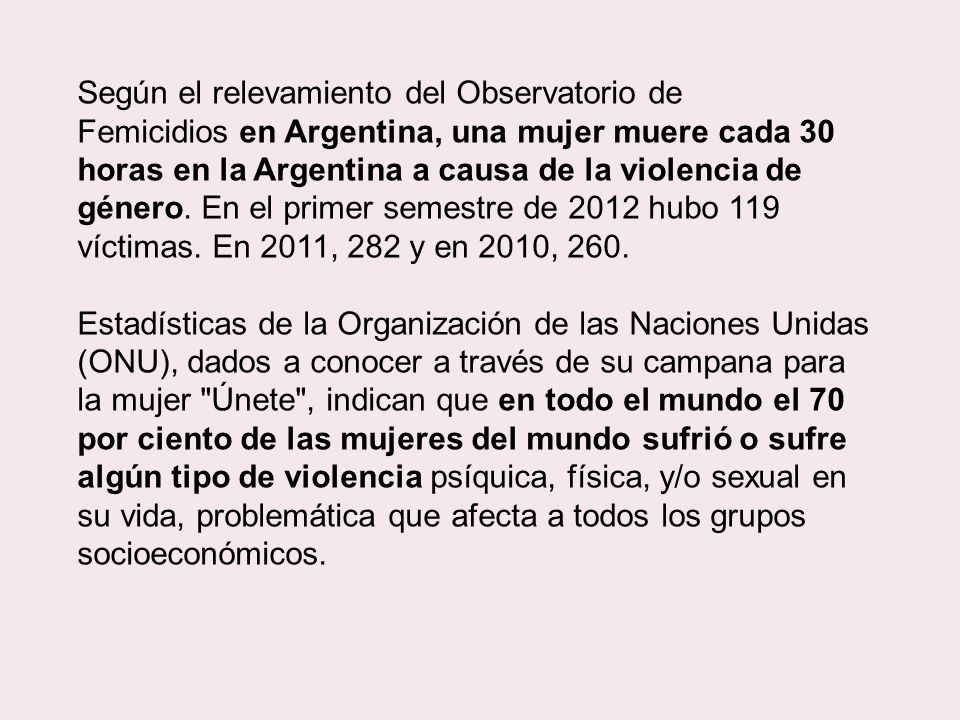 Según el relevamiento del Observatorio de Femicidios en Argentina, una mujer muere cada 30 horas en la Argentina a causa de la violencia de género.