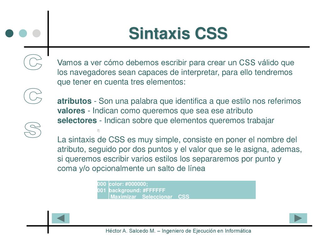 Sintaxis CSS Vamos a ver cómo debemos escribir para crear un CSS válido que. los navegadores sean capaces de interpretar, para ello tendremos.