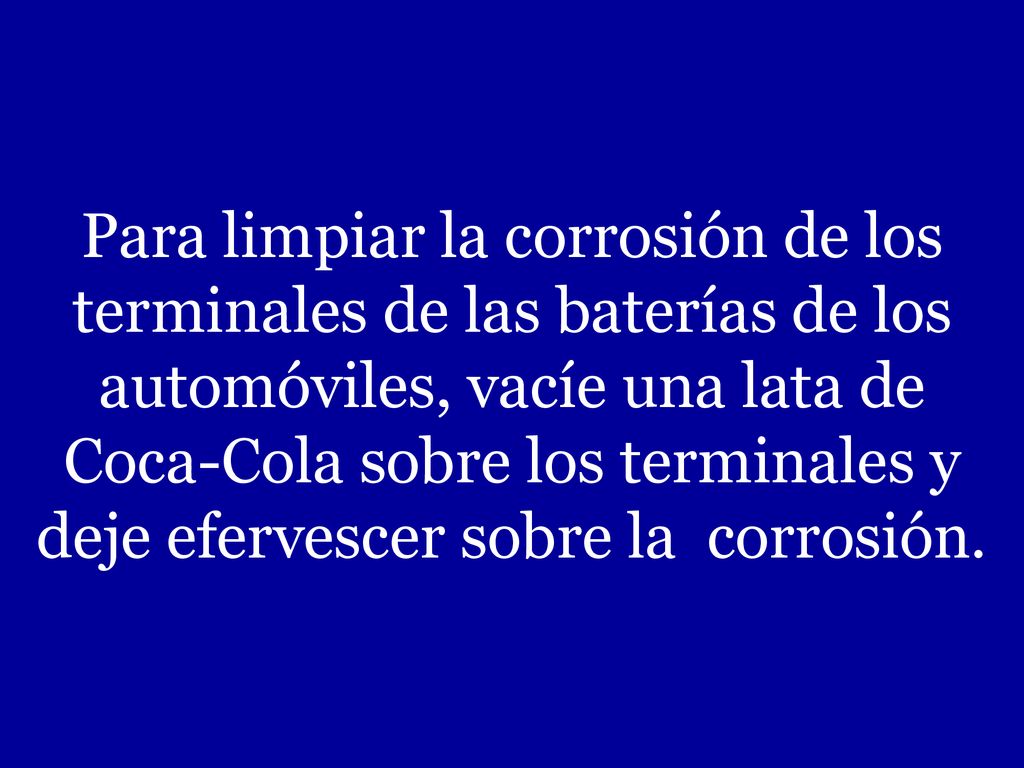 Para limpiar la corrosión de los terminales de las baterías de los automóviles, vacíe una lata de Coca-Cola sobre los terminales y deje efervescer sobre la corrosión.