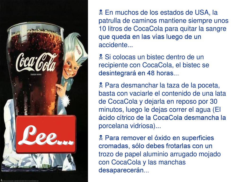 En muchos de los estados de USA, la patrulla de caminos mantiene siempre unos 10 litros de CocaCola para quitar la sangre que queda en las vías luego de un accidente...