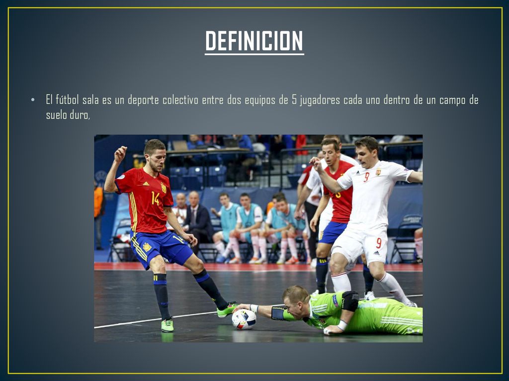 DEFINICION El fútbol sala es un deporte colectivo entre dos equipos de 5 jugadores cada uno dentro de un campo de suelo duro,