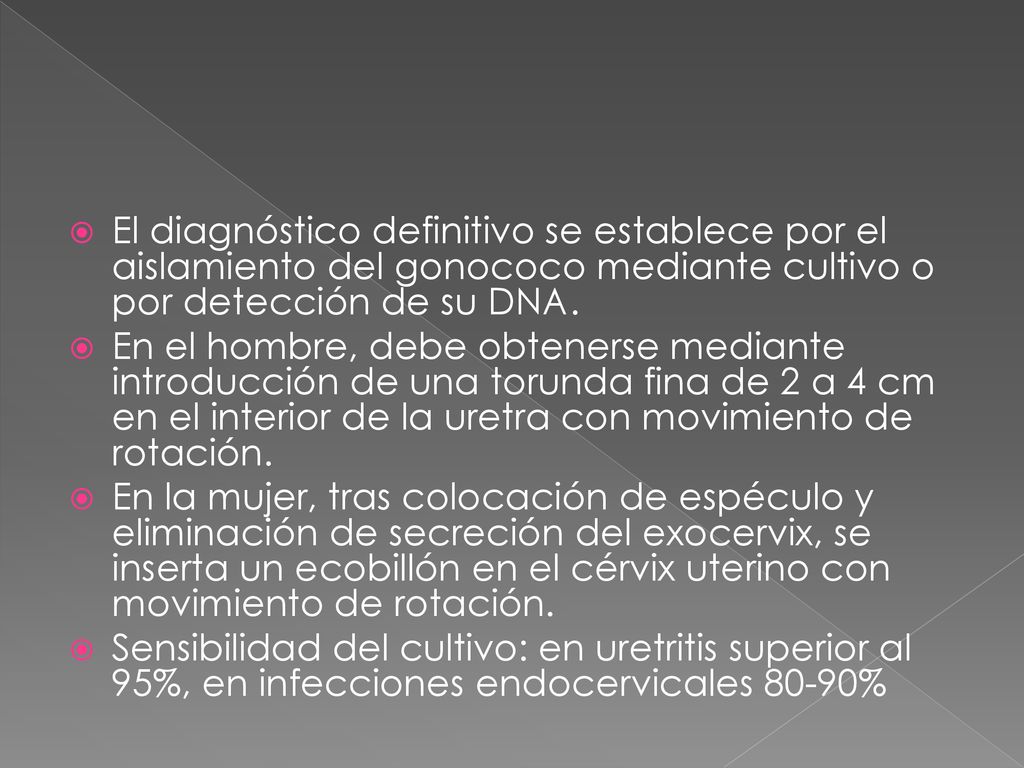 El diagnóstico definitivo se establece por el aislamiento del gonococo mediante cultivo o por detección de su DNA.