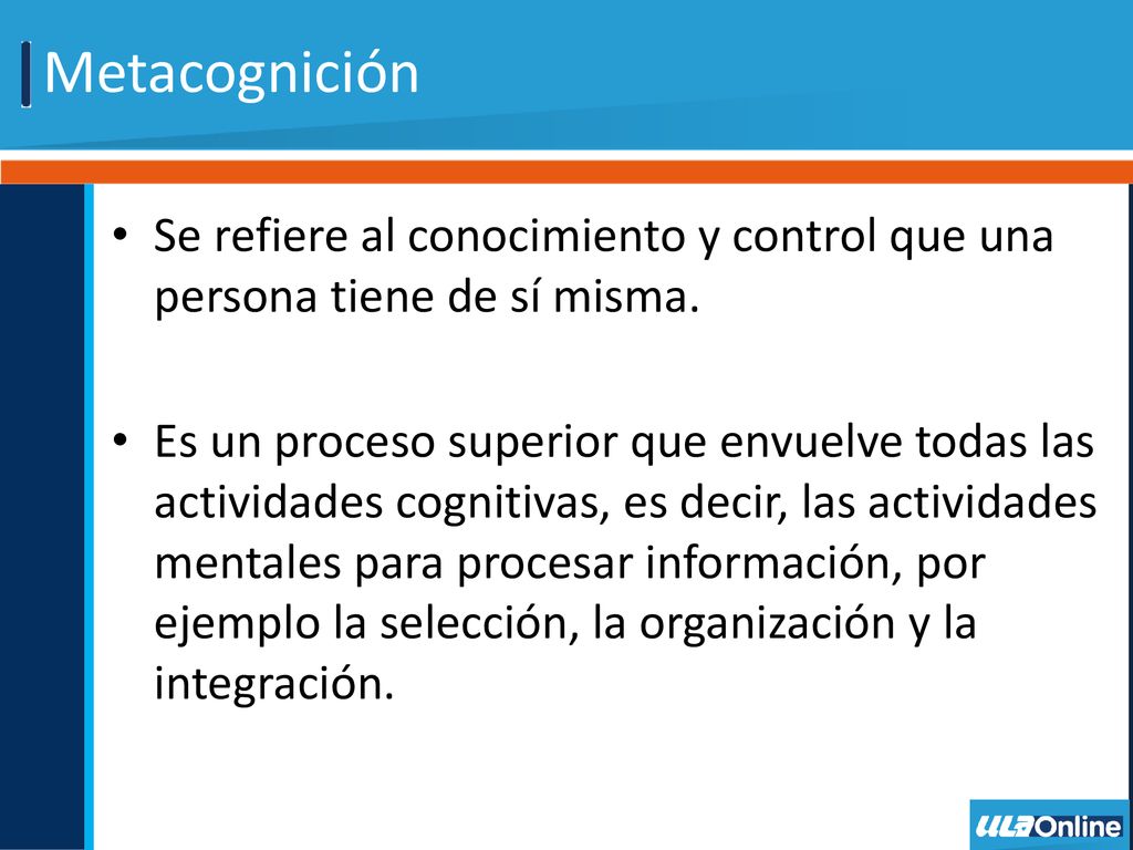 Metacognición Se refiere al conocimiento y control que una persona tiene de sí misma.
