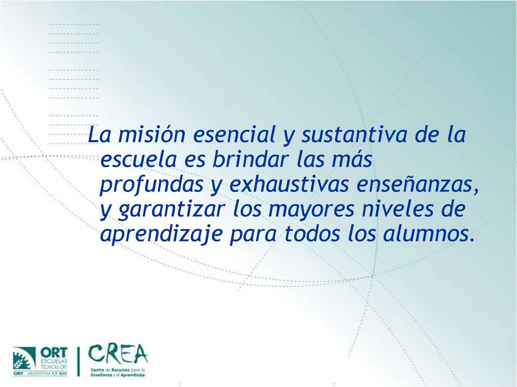 La misión esencial y sustantiva de la escuela es brindar las más profundas y exhaustivas enseñanzas, y garantizar los mayores niveles de aprendizaje para todos los alumnos.