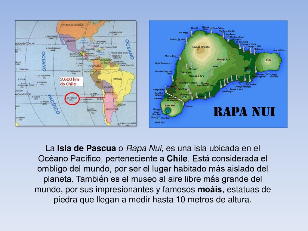 La Isla de Pascua o Rapa Nui, es una isla ubicada en el Océano Pacífico, perteneciente a Chile.