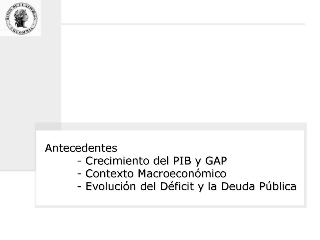 Antecedentes. - Crecimiento del PIB y GAP. - Contexto Macroeconómico