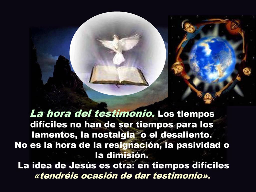 La hora del testimonio. Los tiempos difíciles no han de ser tiempos para los lamentos, la nostalgia o el desaliento.