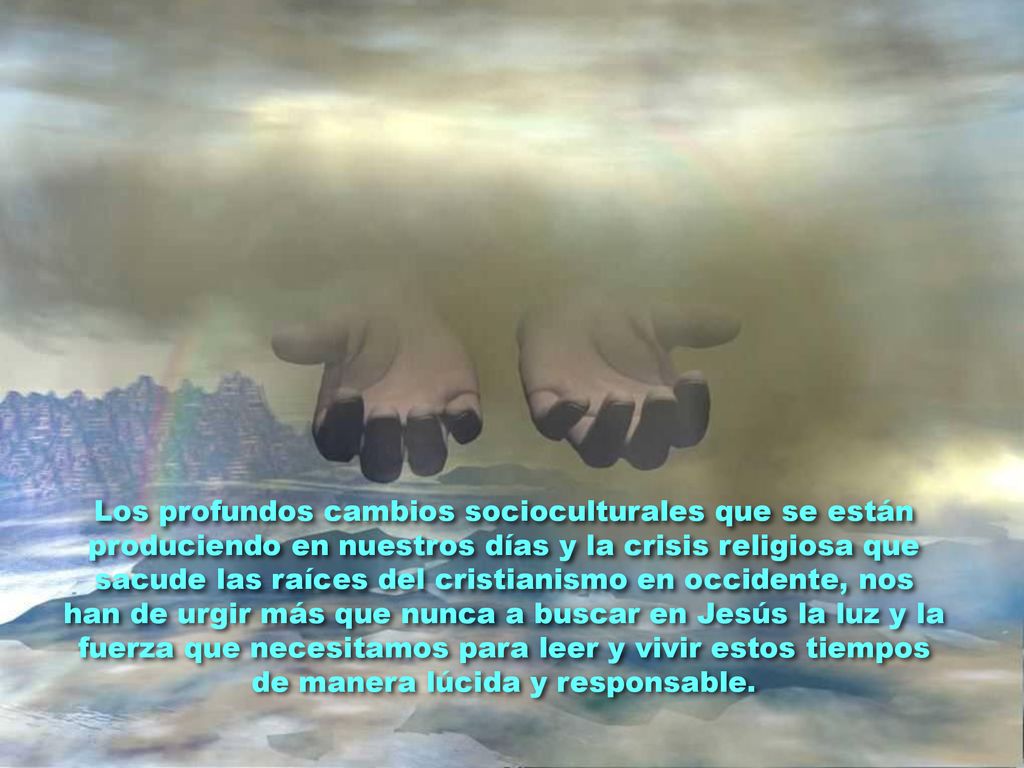 Los profundos cambios socioculturales que se están produciendo en nuestros días y la crisis religiosa que sacude las raíces del cristianismo en occidente, nos han de urgir más que nunca a buscar en Jesús la luz y la fuerza que necesitamos para leer y vivir estos tiempos de manera lúcida y responsable.