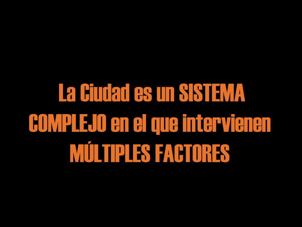 La Ciudad es un SISTEMA COMPLEJO en el que intervienen MÚLTIPLES FACTORES