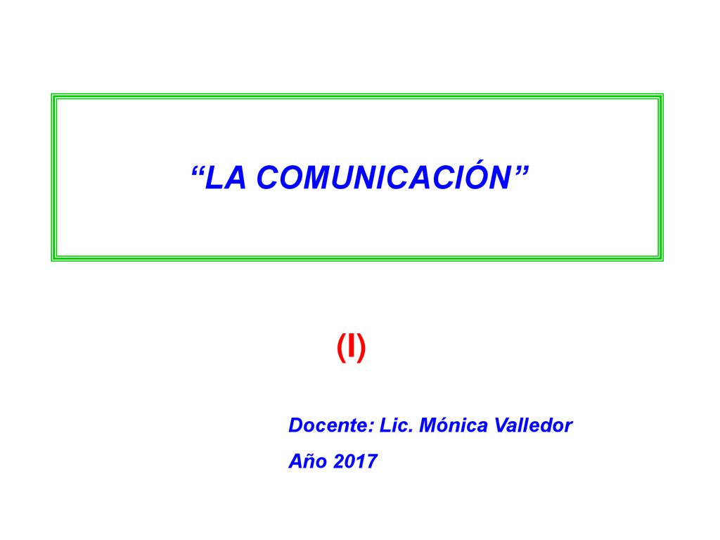 LA COMUNICACIÓN (I) Docente: Lic. Mónica Valledor Año 2017