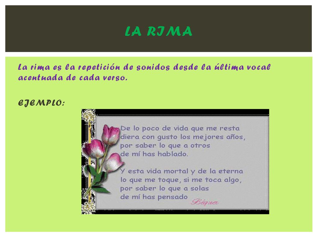 LA RIMA La rima es la repetición de sonidos desde la última vocal acentuada de cada verso. EJEMPLO: