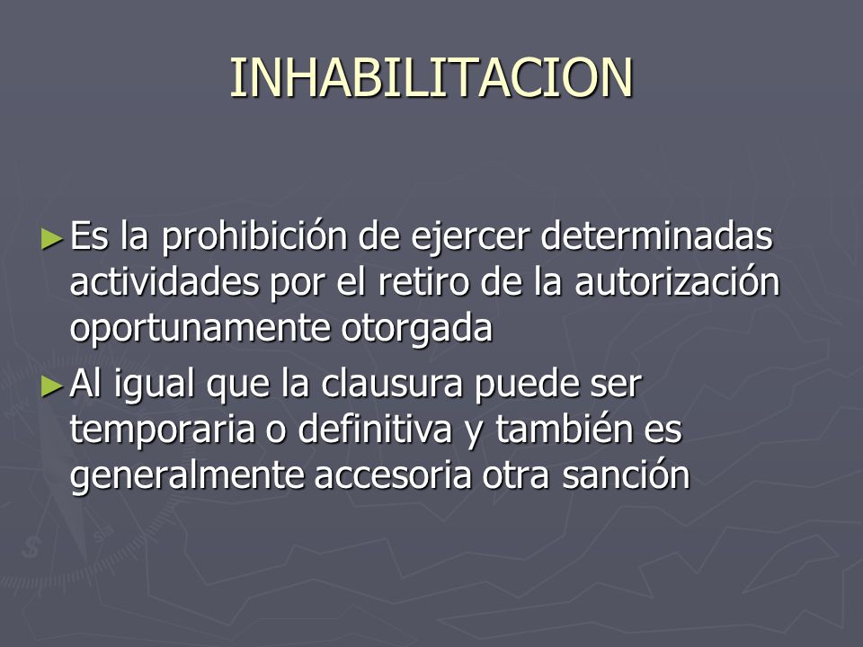 INHABILITACION Es la prohibición de ejercer determinadas actividades por el retiro de la autorización oportunamente otorgada.
