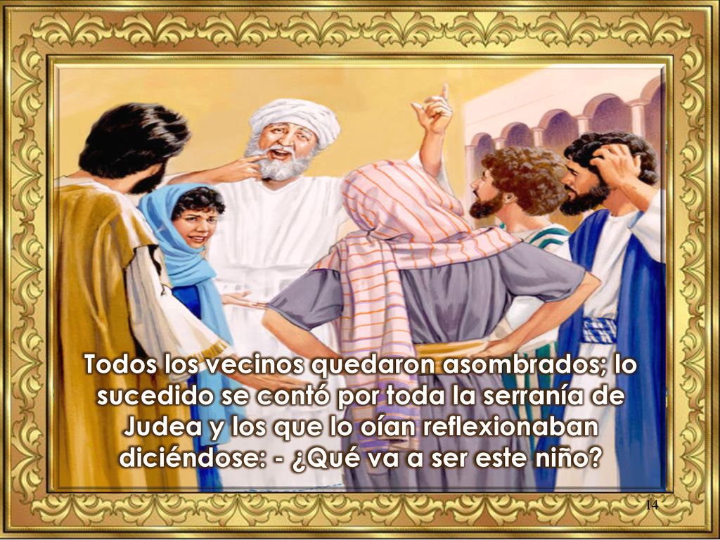 Todos los vecinos quedaron asombrados; lo sucedido se contó por toda la serranía de Judea y los que lo oían reflexionaban diciéndose: - ¿Qué va a ser este niño
