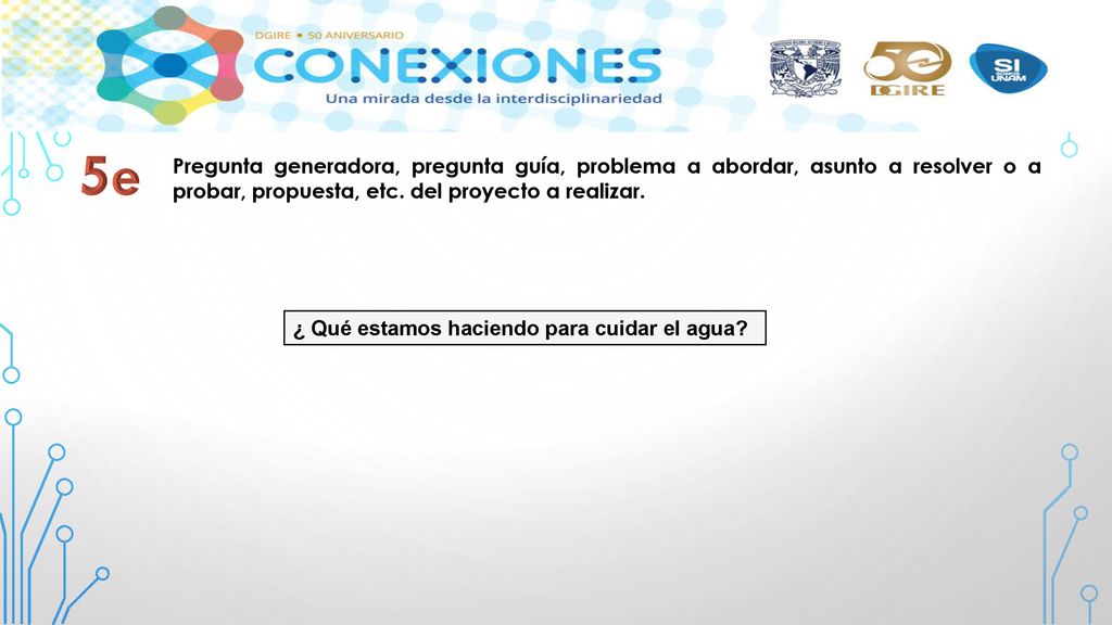 5e Pregunta generadora, pregunta guía, problema a abordar, asunto a resolver o a probar, propuesta, etc. del proyecto a realizar.