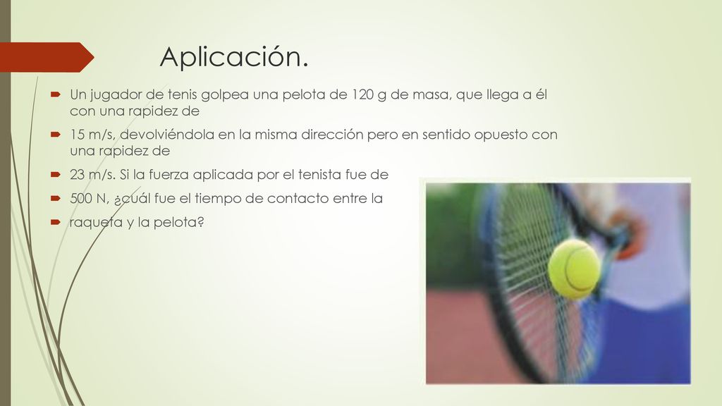 Aplicación. Un jugador de tenis golpea una pelota de 120 g de masa, que llega a él con una rapidez de.