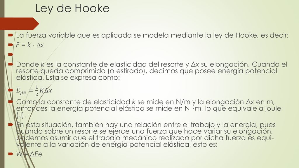 Ley de Hooke La fuerza variable que es aplicada se modela mediante la ley de Hooke, es decir: F = k ⋅ ∆x.