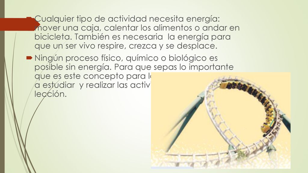 Cualquier tipo de actividad necesita energía: mover una caja, calentar los alimentos o andar en bicicleta. También es necesaria la energía para que un ser vivo respire, crezca y se desplace.