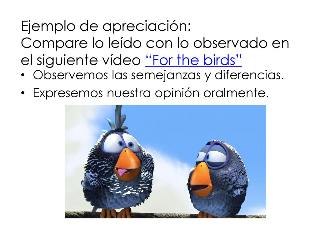 Ejemplo de apreciación: Compare lo leído con lo observado en el siguiente vídeo For the birds