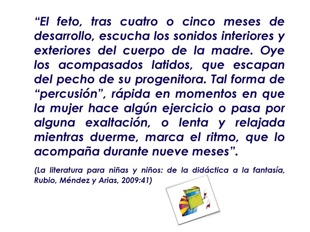 El feto, tras cuatro o cinco meses de desarrollo, escucha los sonidos interiores y exteriores del cuerpo de la madre.