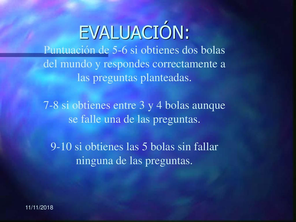 EVALUACIÓN: Puntuación de 5-6 si obtienes dos bolas del mundo y respondes correctamente a las preguntas planteadas. 7-8 si obtienes entre 3 y 4 bolas aunque se falle una de las preguntas si obtienes las 5 bolas sin fallar ninguna de las preguntas.