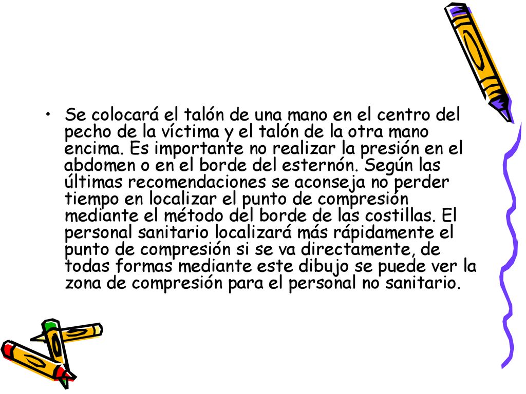 Se colocará el talón de una mano en el centro del pecho de la víctima y el talón de la otra mano encima.