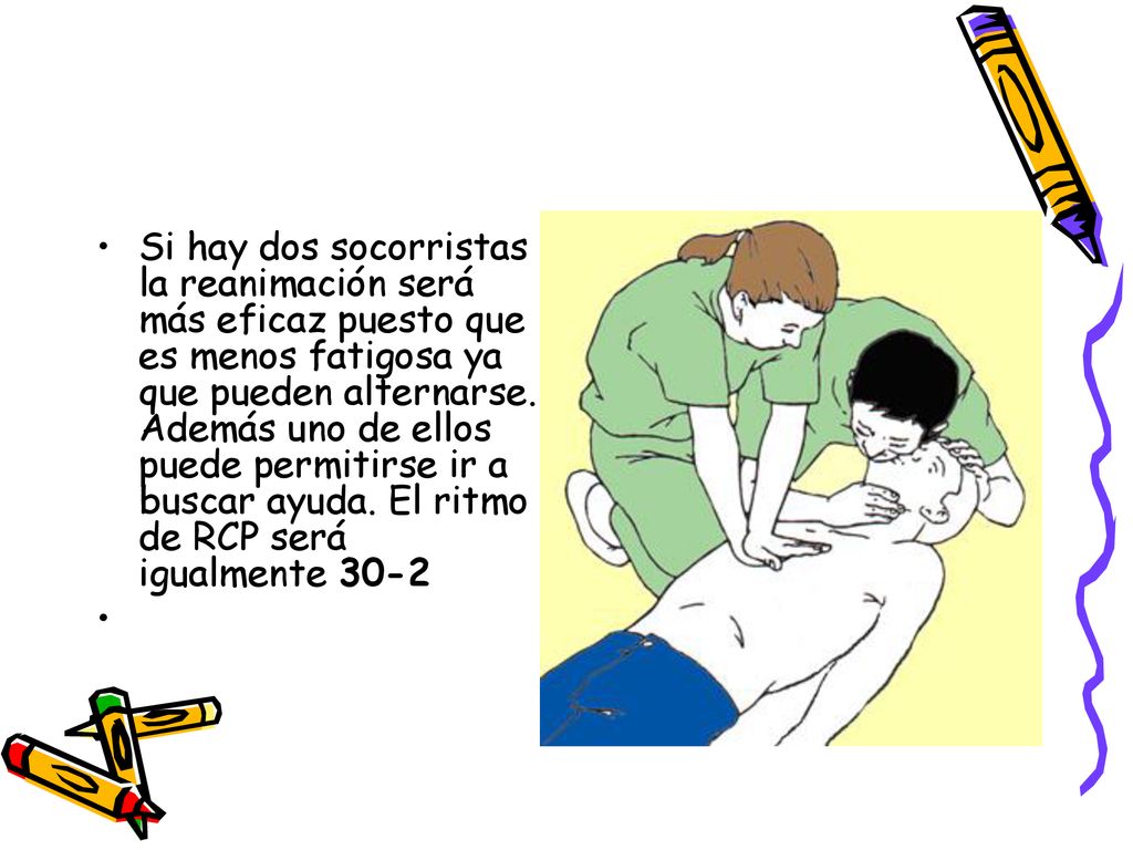 Si hay dos socorristas la reanimación será más eficaz puesto que es menos fatigosa ya que pueden alternarse. Además uno de ellos puede permitirse ir a buscar ayuda. El ritmo de RCP será igualmente 30-2