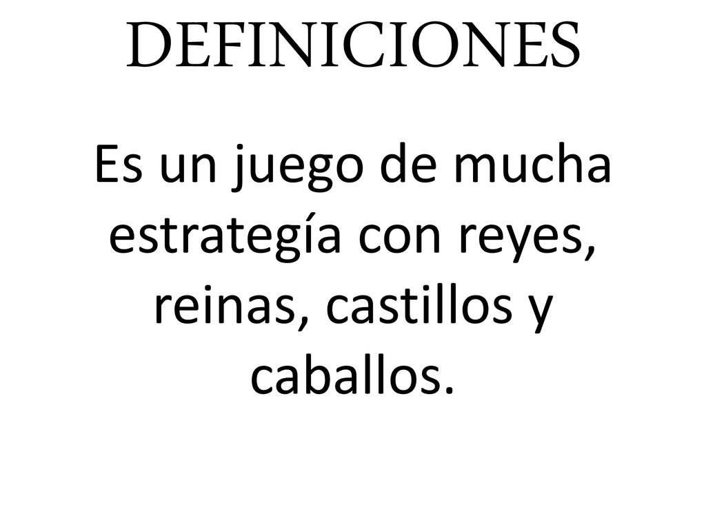 DEFINICIONES Es un juego de mucha estrategía con reyes, reinas, castillos y caballos.
