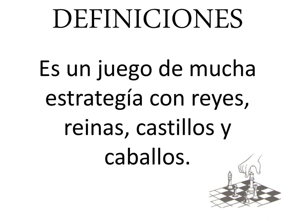 DEFINICIONES Es un juego de mucha estrategía con reyes, reinas, castillos y caballos.