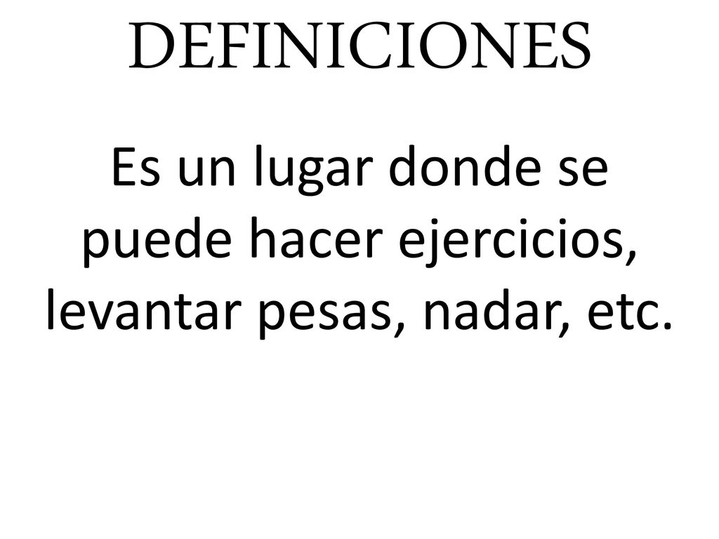 DEFINICIONES Es un lugar donde se puede hacer ejercicios, levantar pesas, nadar, etc.