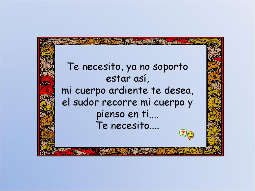 Te necesito, ya no soporto estar así, mi cuerpo ardiente te desea,