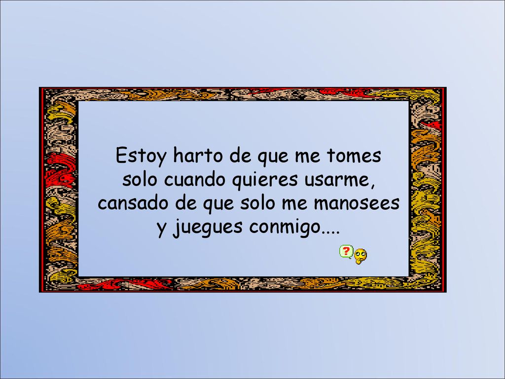 Estoy harto de que me tomes solo cuando quieres usarme,