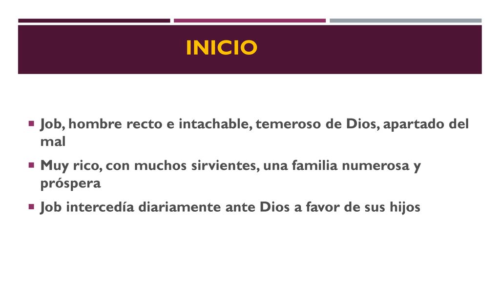 INICIO Job, hombre recto e intachable, temeroso de Dios, apartado del mal. Muy rico, con muchos sirvientes, una familia numerosa y próspera.