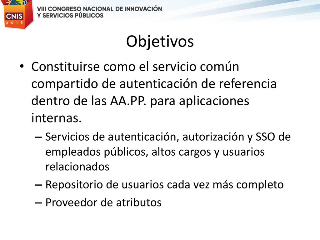Objetivos Constituirse como el servicio común compartido de autenticación de referencia dentro de las AA.PP. para aplicaciones internas.