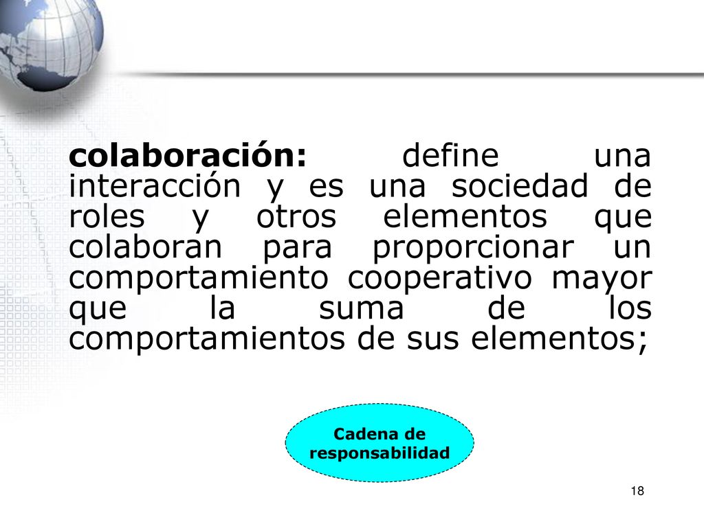 colaboración: define una interacción y es una sociedad de roles y otros elementos que colaboran para proporcionar un comportamiento cooperativo mayor que la suma de los comportamientos de sus elementos;