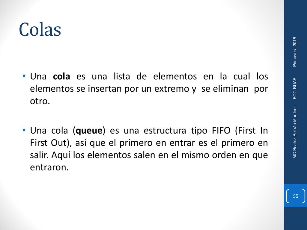 Colas Una cola es una lista de elementos en la cual los elementos se insertan por un extremo y se eliminan por otro.