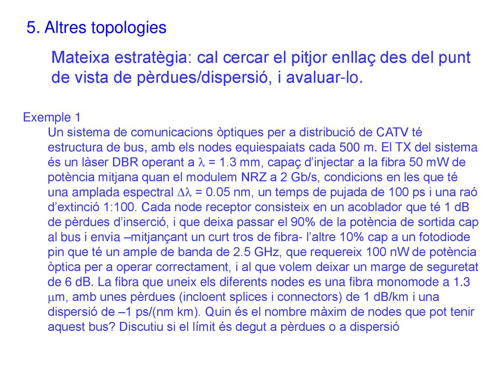 5. Altres topologies Mateixa estratègia: cal cercar el pitjor enllaç des del punt de vista de pèrdues/dispersió, i avaluar-lo.