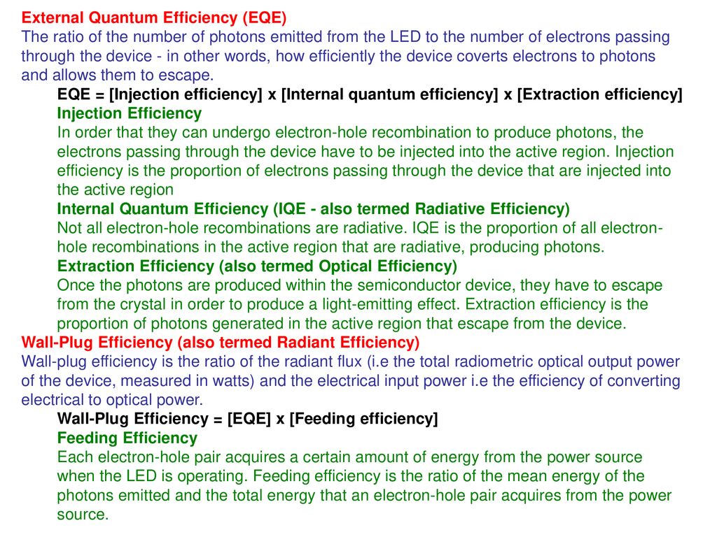 External Quantum Efficiency (EQE) The ratio of the number of photons emitted from the LED to the number of electrons passing through the device - in other words, how efficiently the device coverts electrons to photons and allows them to escape.