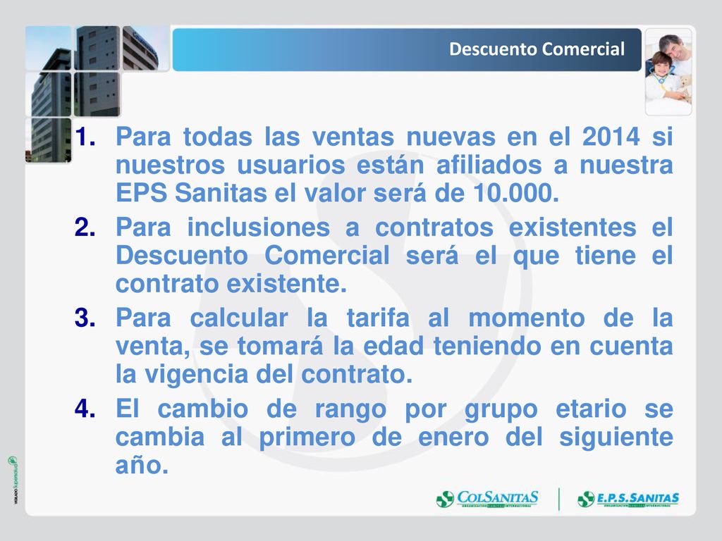 Descuento Comercial Para todas las ventas nuevas en el 2014 si nuestros usuarios están afiliados a nuestra EPS Sanitas el valor será de
