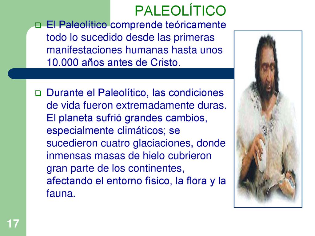 PALEOLÍTICO El Paleolítico comprende teóricamente todo lo sucedido desde las primeras manifestaciones humanas hasta unos años antes de Cristo.