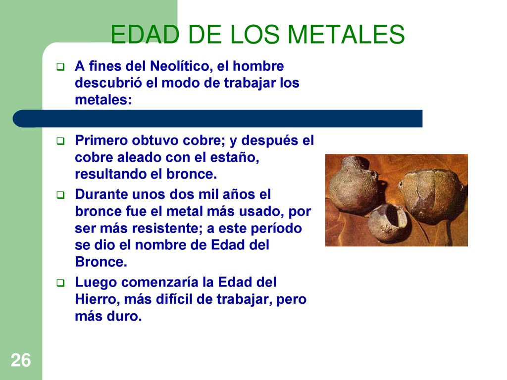 EDAD DE LOS METALES A fines del Neolítico, el hombre descubrió el modo de trabajar los metales: