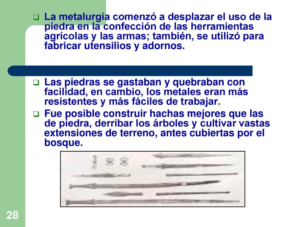 La metalurgia comenzó a desplazar el uso de la piedra en la confección de las herramientas agrícolas y las armas; también, se utilizó para fabricar utensilios y adornos.