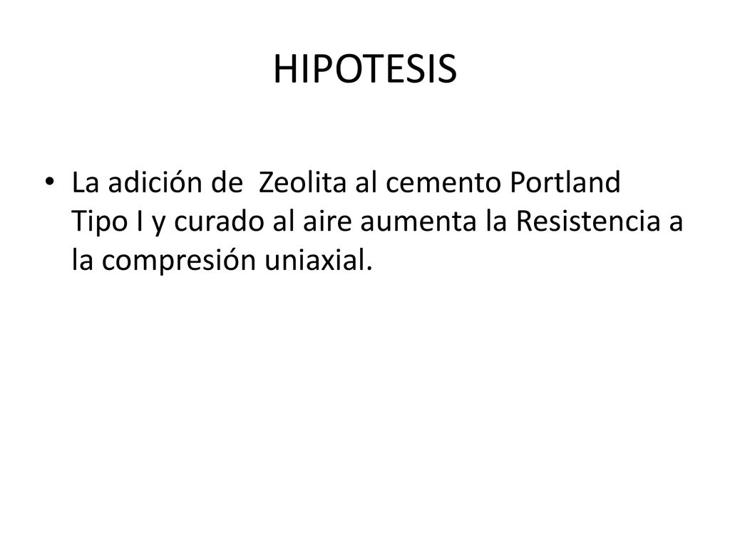 HIPOTESIS La adición de Zeolita al cemento Portland Tipo I y curado al aire aumenta la Resistencia a la compresión uniaxial.