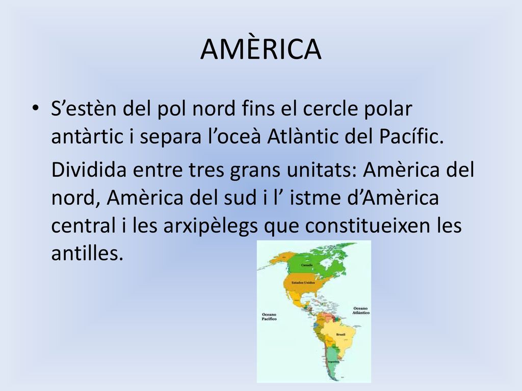 AMÈRICA S’estèn del pol nord fins el cercle polar antàrtic i separa l’oceà Atlàntic del Pacífic.
